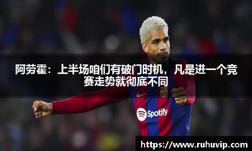 阿劳霍：上半场咱们有破门时机，凡是进一个竞赛走势就彻底不同