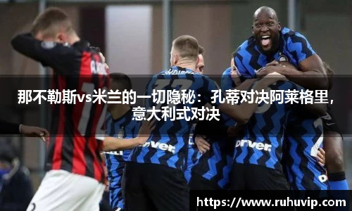 那不勒斯vs米兰的一切隐秘：孔蒂对决阿莱格里，意大利式对决