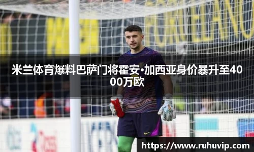 米兰体育爆料巴萨门将霍安·加西亚身价暴升至4000万欧